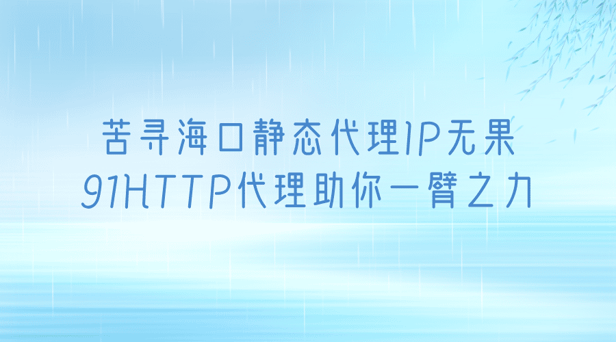 苦尋?？陟o態(tài)代理IP無果？91HTTP代理助你一臂之力