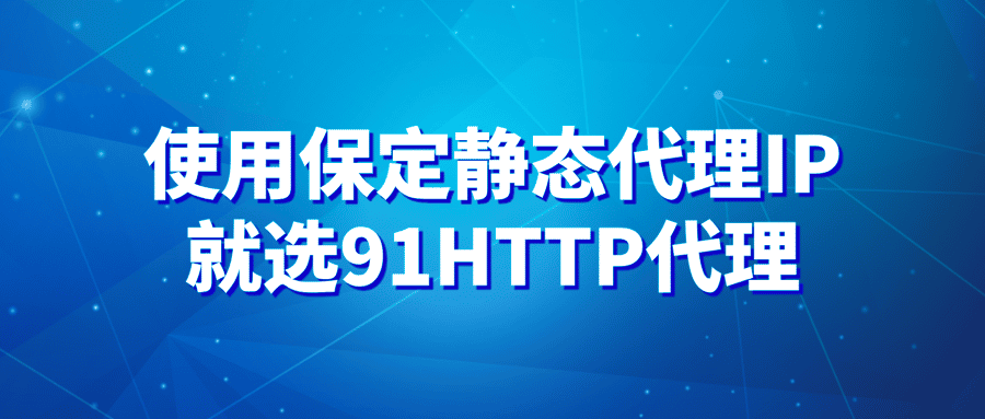 使用保定静态代理IP，就选91HTTP代理！