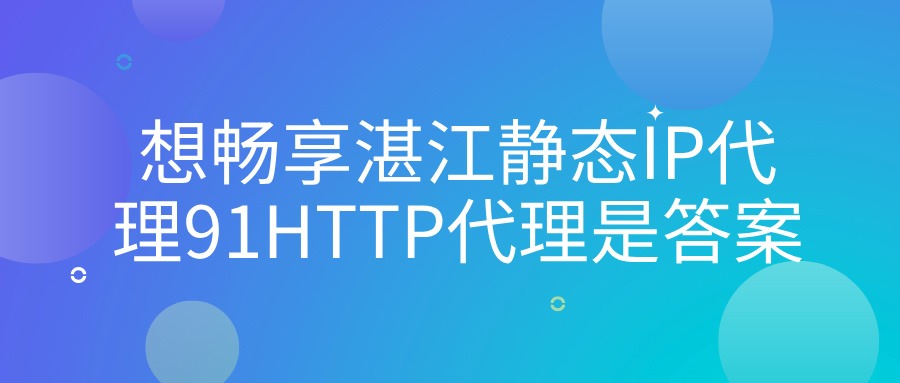 想暢享湛江靜態(tài)代理IP？91HTTP代理是答案