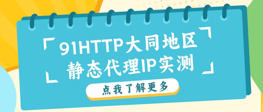 大同实测｜91HTTP静态代理IP 使用推荐