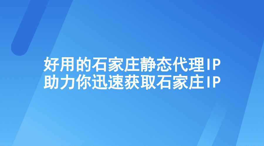 好用的石家庄静态代理IP，助力你迅速获取石家庄IP