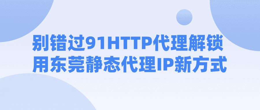 別錯過！91HTTP代理解鎖用東莞靜態(tài)代理IP新方式
