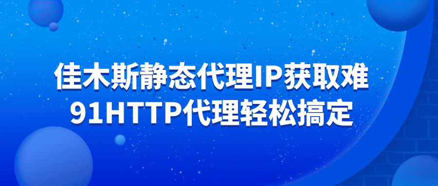 佳木斯静态代理IP获取难?91HTTP代理轻松搞定