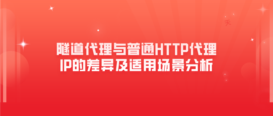 隧道代理與普通HTTP代理IP的差異及適用場景分析
