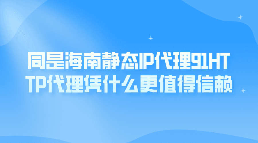 同是鹤岗静态代理IP,91HTTP代理凭什么更值得信赖?