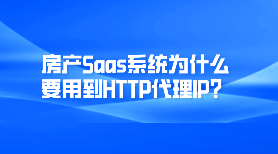 房产Saas系统为什么要用到HTTP代理IP?