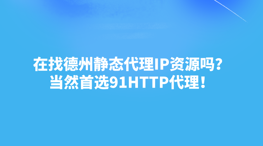 在找德州静态代理IP资源吗？当然首选91HTTP代理！