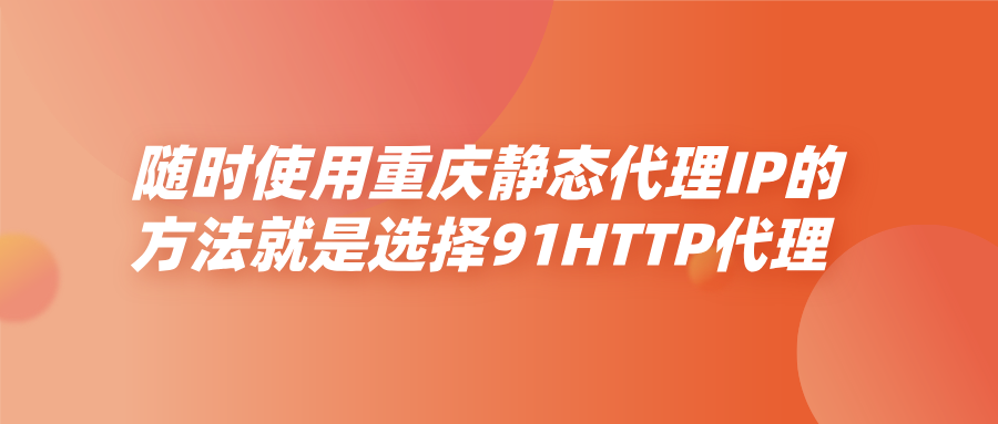 随时使用重庆静态代理IP的方法就是选择91HTTP代理