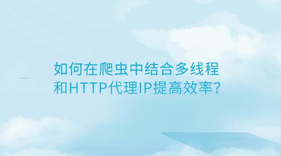 如何在爬虫中结合多线程和HTTP代理IP提高效率?