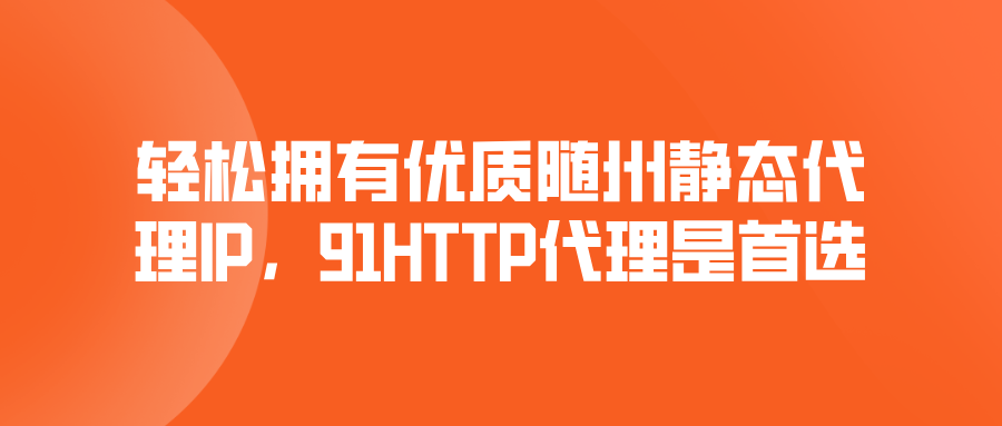 輕松擁有優(yōu)質(zhì)隨州靜態(tài)代理IP，91HTTP代理是首選