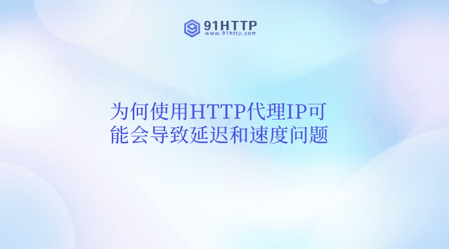 为何使用HTTP代理IP可能会导致延迟和速度问题