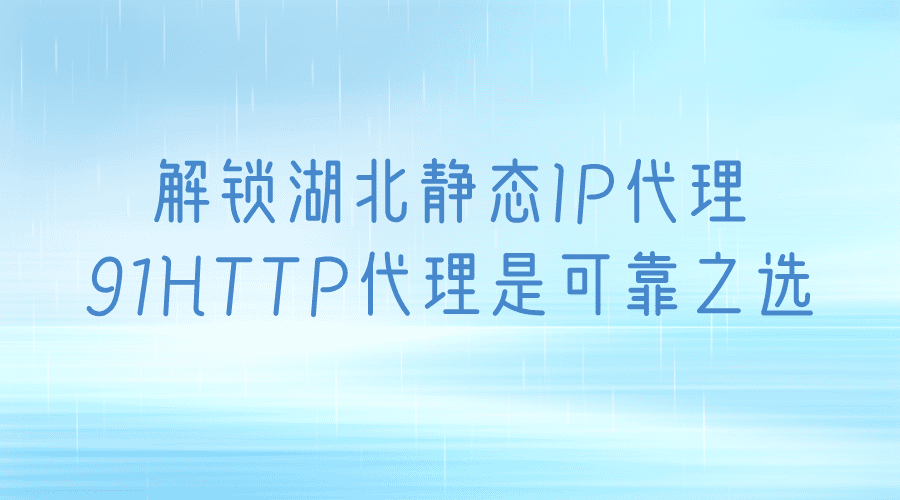 解锁湖北静态IP，91HTTP代理是可靠之选