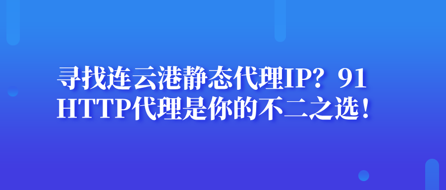 尋找連云港靜態(tài)代理IP？91HTTP代理是你的不二之選！