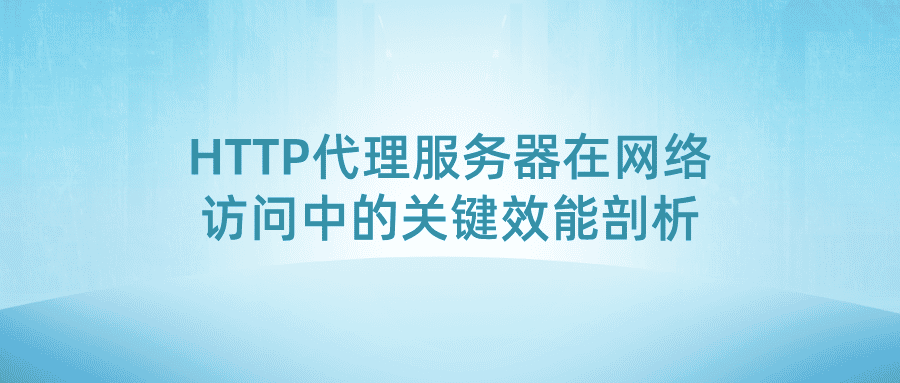 HTTP代理服务器在网络访问中的关键效能剖析