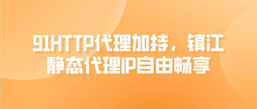 91HTTP代理加持，鎮(zhèn)江靜態(tài)代理IP自由暢享