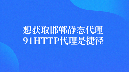 想获取邯郸静态代理IP？91HTTP代理是捷径