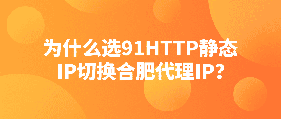 为什么选91HTTP静态IP切换合肥代理IP？