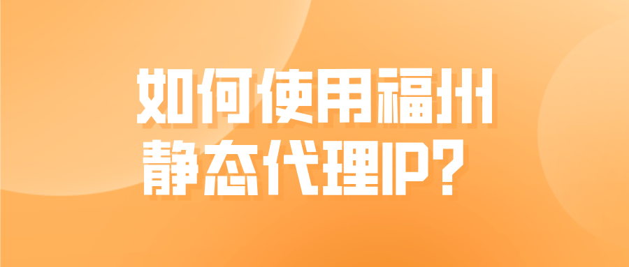 如何在使用福州静态代理IP？