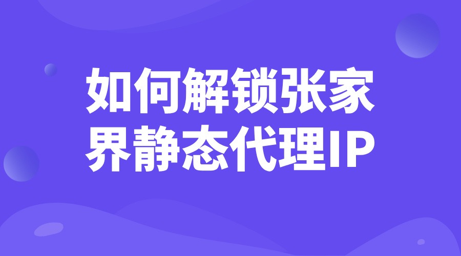 如何解鎖張家界靜態(tài)代理IP？
