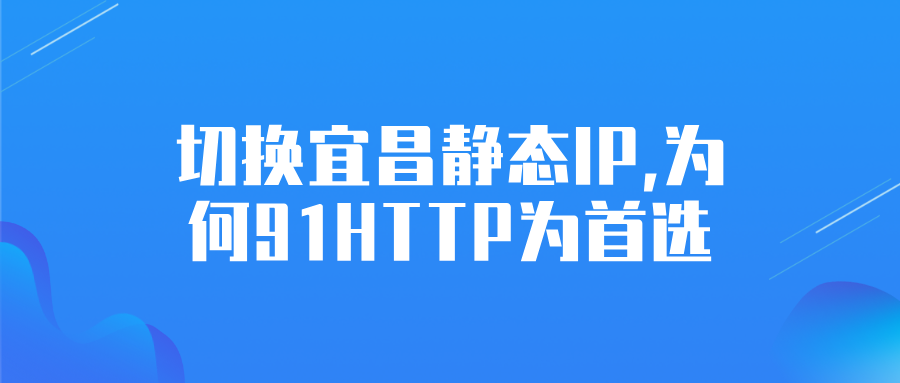 切换宜昌静态IP，91HTTP为何为首选