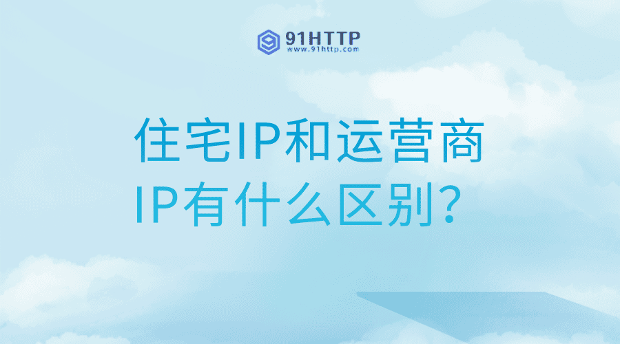 住宅IP和运营商IP有什么区别？