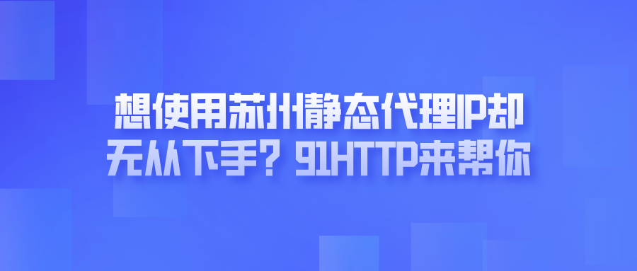 想使用苏州静态代理IP却无从下手？91HTTP来帮你