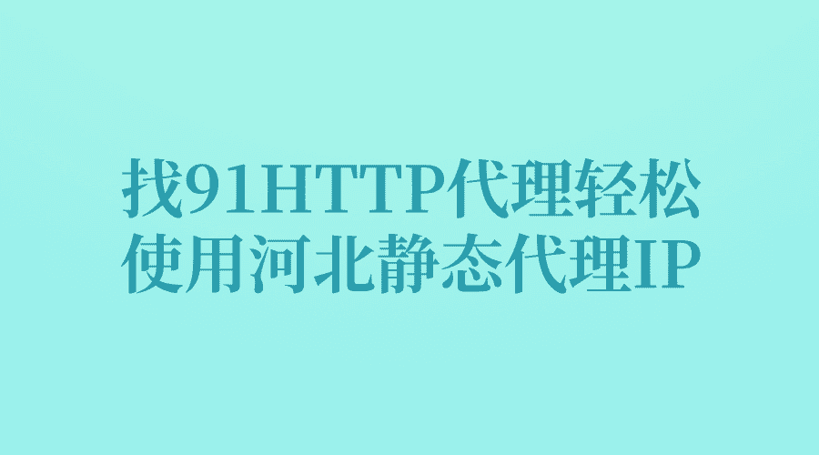 找91HTTP代理轻松使用河北静态代理IP！